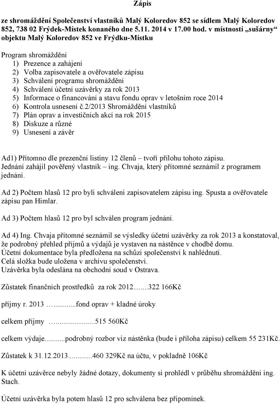 účetní uzávěrky za rok 2013 5) Informace o financování a stavu fondu oprav v letošním roce 2014 6) Kontrola usnesení č.