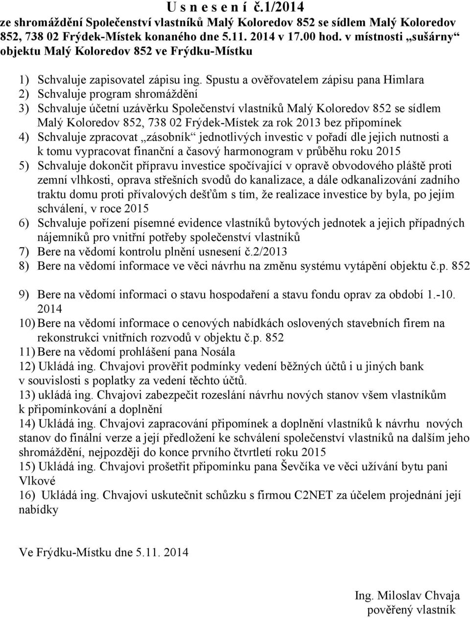 Spustu a ověřovatelem zápisu pana Himlara 2) Schvaluje program shromáždění 3) Schvaluje účetní uzávěrku Společenství vlastníků Malý Koloredov 852 se sídlem Malý Koloredov 852, 738 02 Frýdek-Místek za