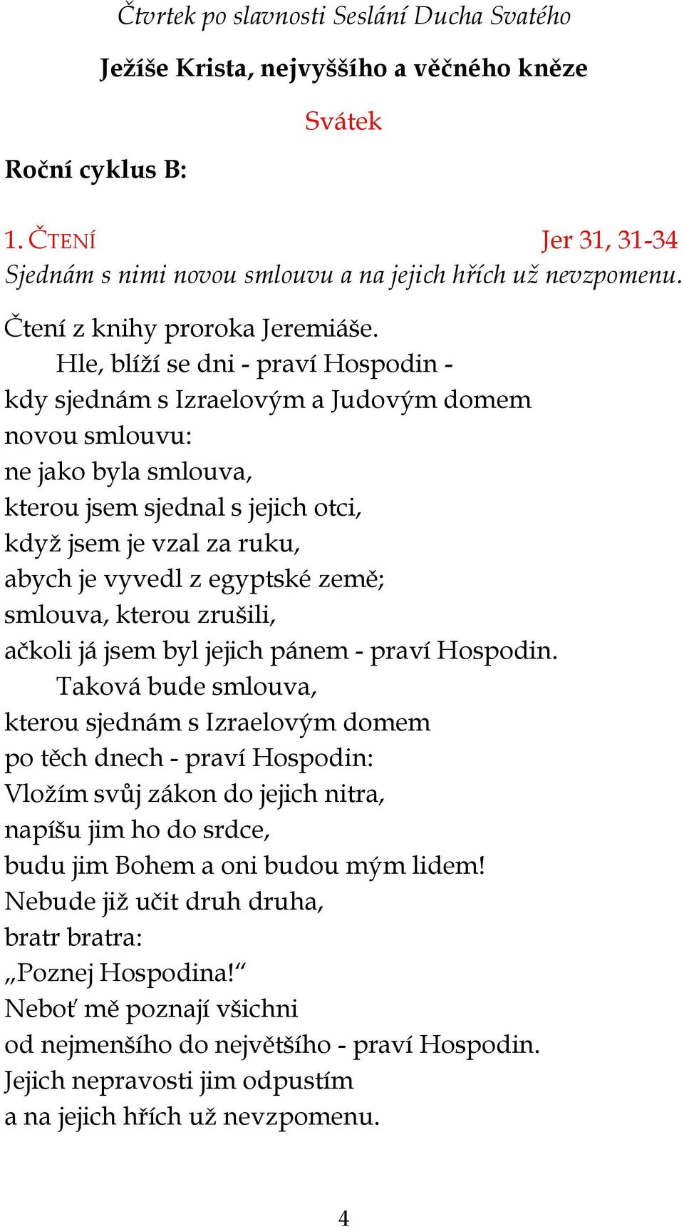 Hle, blíží se dni - praví Hospodin - kdy sjednám s Izraelovým a Judovým domem novou smlouvu: ne jako byla smlouva, kterou jsem sjednal s jejich otci, když jsem je vzal za ruku, abych je vyvedl z