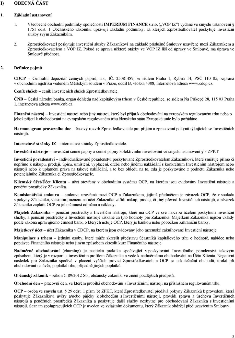 Zprostředkovatel poskytuje investiční služby Zákazníkovi na základě příslušné Smlouvy uzavřené mezi Zákazníkem a Zprostředkovatelem a VOP IZ.