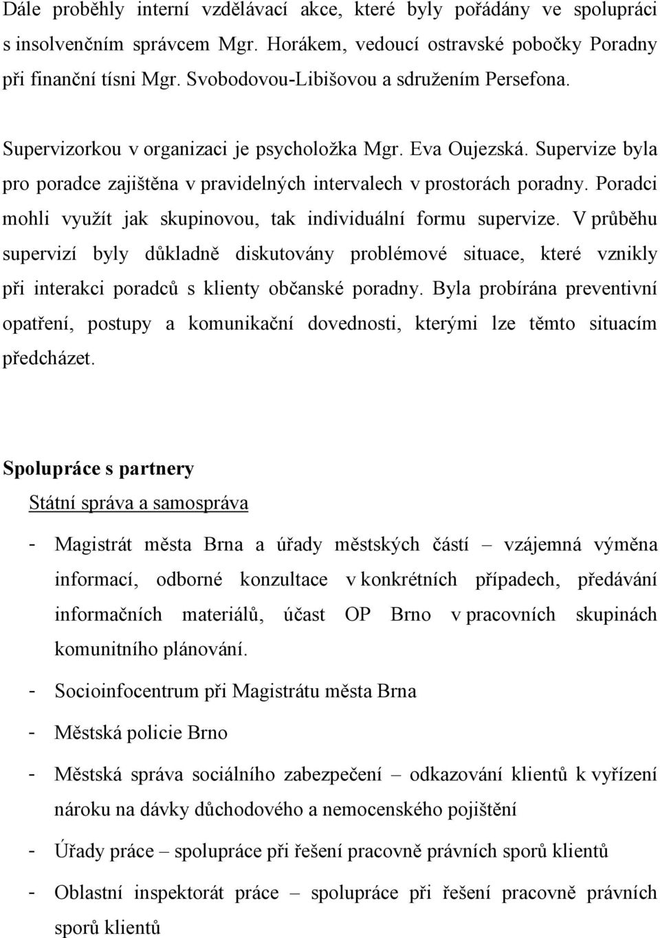 Poradci mohli využít jak skupinovou, tak individuální formu supervize. V průběhu supervizí byly důkladně diskutovány problémové situace, které vznikly při interakci poradců s klienty občanské poradny.