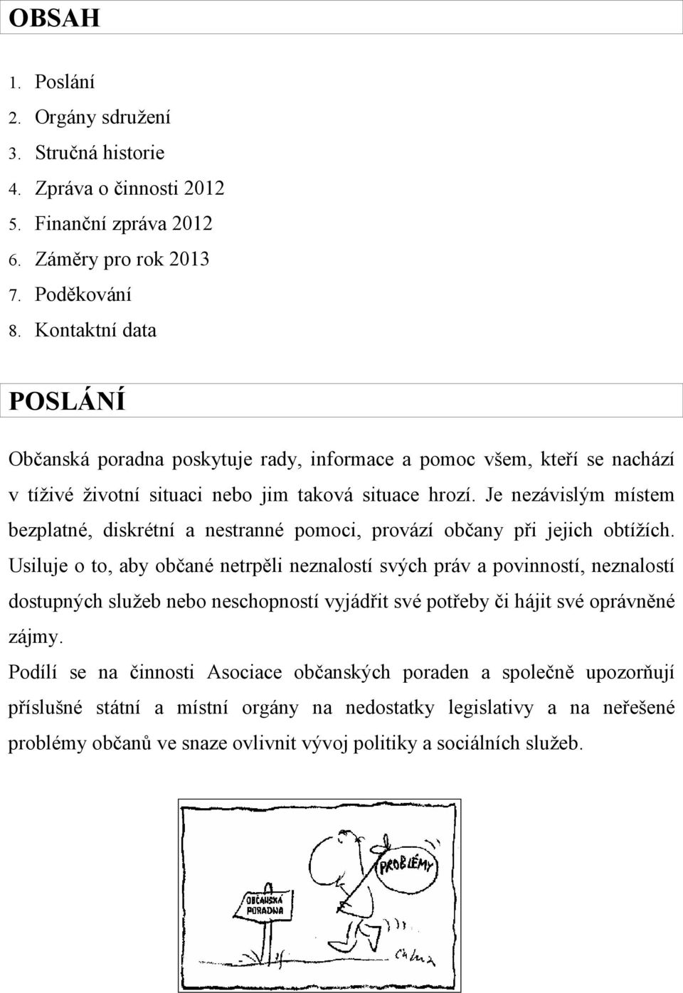 Je nezávislým místem bezplatné, diskrétní a nestranné pomoci, provází občany při jejich obtížích.