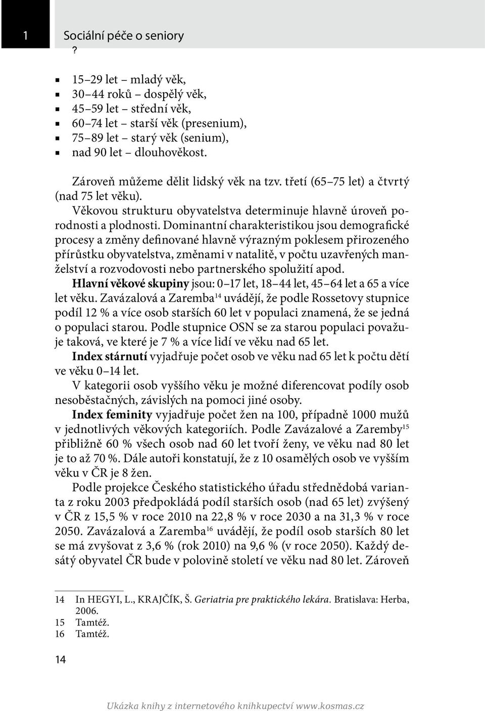 Dominantní charakteristikou jsou demografické procesy a změny definované hlavně výrazným poklesem přirozeného přírůstku obyvatelstva, změnami v natalitě, v počtu uzavřených manželství a rozvodovosti