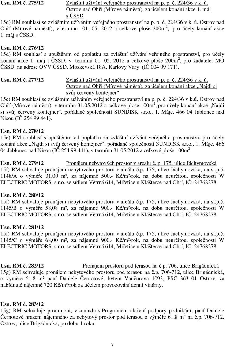 2012 a celkové ploše 200m 2, pro účely konání akce 1. máj s ČSSD. Usn. RM č. 276/12 15d) RM souhlasí s upuštěním od poplatku za zvláštní užívání veřejného prostranství, pro účely konání akce 1.