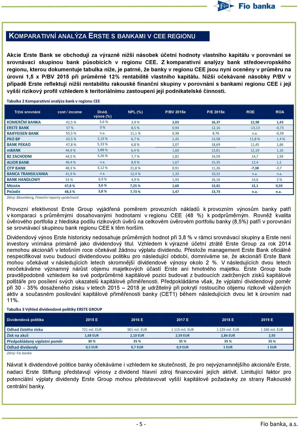 Z komparativní analýzy bank středoevropského regionu, kterou dokumentuje tabulka níže, je patrné, že banky v regionu CEE jsou nyní oceněny v průměru na úrovni 1,5 x P/BV 2015 při průměrné 12%