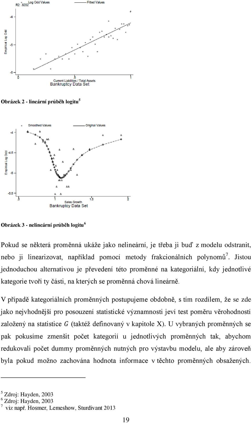V případě kategoriálních proměnných postupujeme obdobně, s tím rozdílem, že se zde jako nejvhodnější pro posouzení statistické významnosti jeví test poměru věrohodností založený na statistice (taktéž