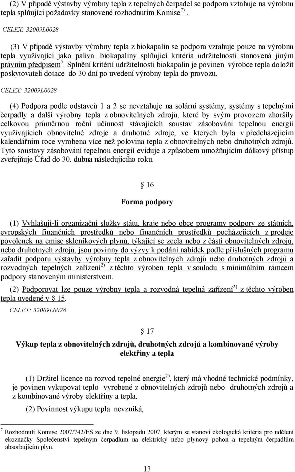 Splnění kritérií udržitelnosti biokapalin je povinen výrobce tepla doložit poskytovateli dotace do 30 dní po uvedení výrobny tepla do provozu.