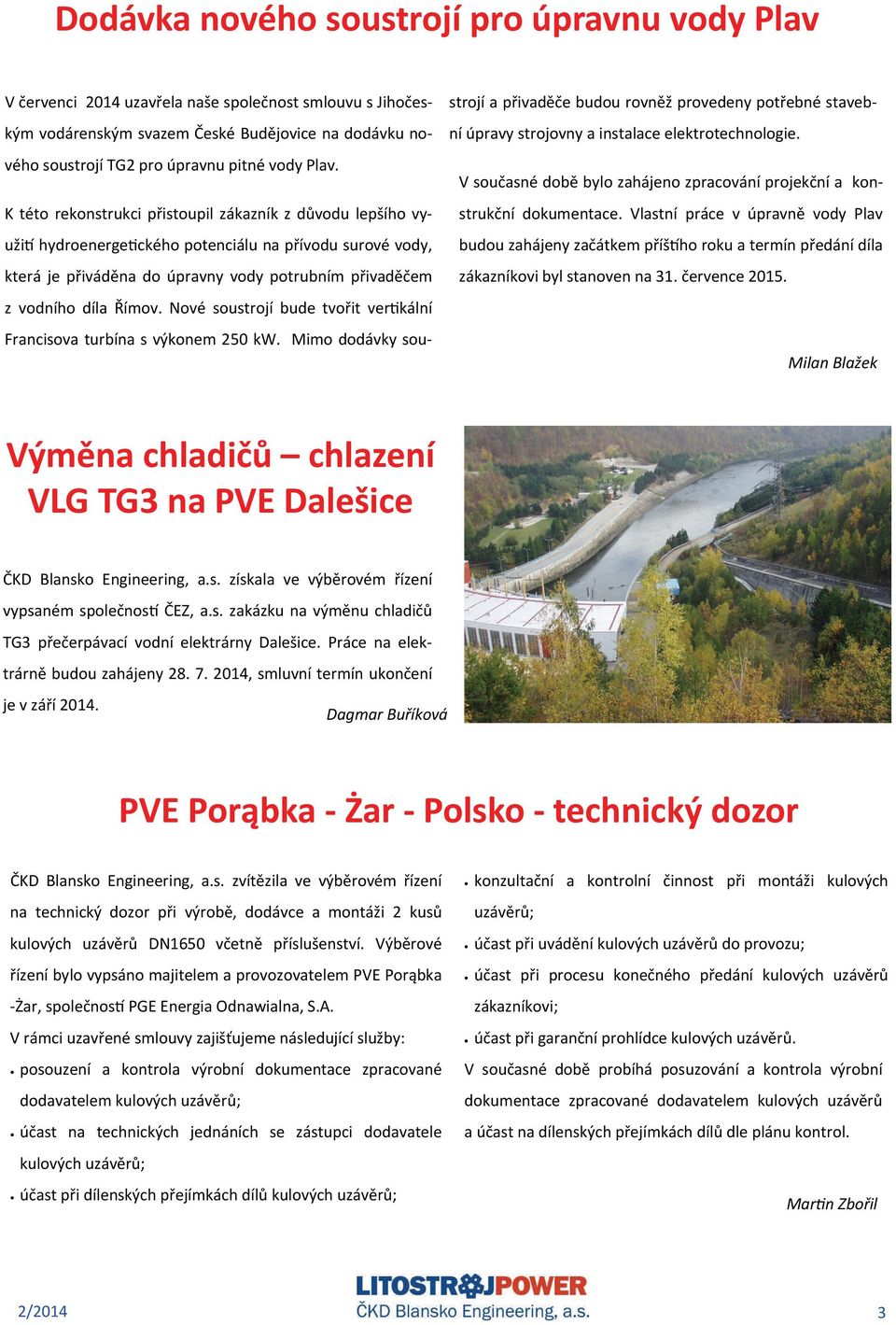 Nové soustrojí bude tvořit ver kální Francisova turbína s výkonem 250 kw. Mimo dodávky soustrojí a přivaděče budou rovněž provedeny potřebné stavební úpravy strojovny a instalace elektrotechnologie.