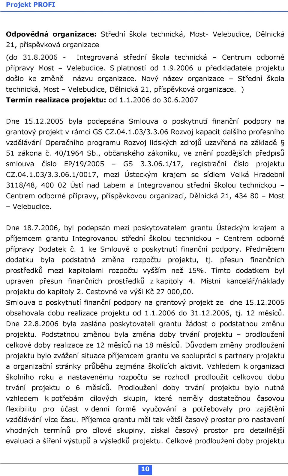 ) Termín realizace projektu: od 1.1.2006 do 30.6.2007 Dne 15.12.2005 byla podepsána Smlouva o poskytnutí finanční podpory na grantový projekt v rámci GS CZ.04.1.03/3.3.06 Rozvoj kapacit dalšího profesního vzdělávání Operačního programu Rozvoj lidských zdrojů uzavřená na základě 51 zákona č.