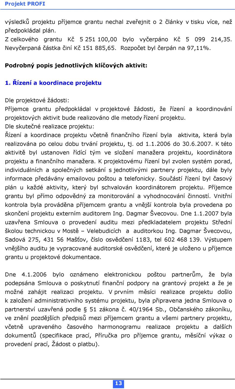 Řízení a koordinace projektu Dle projektové žádosti: Příjemce grantu předpokládal v projektové žádosti, že řízení a koordinování projektových aktivit bude realizováno dle metody řízení projektu.