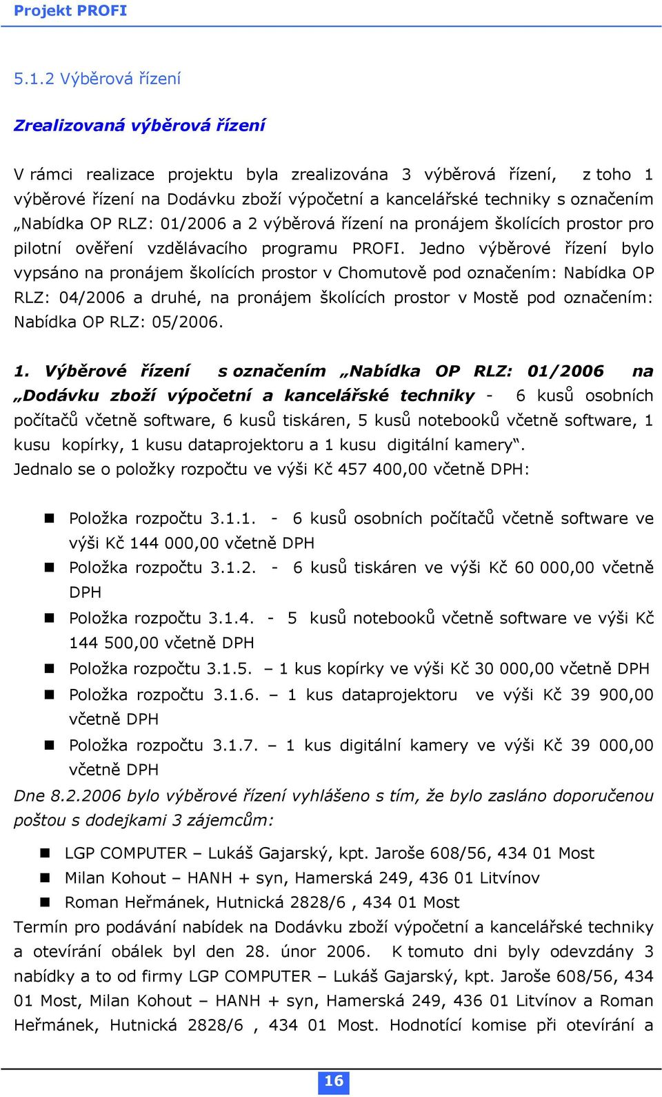 Jedno výběrové řízení bylo vypsáno na pronájem školících prostor v Chomutově pod označením: Nabídka OP RLZ: 04/2006 a druhé, na pronájem školících prostor v Mostě pod označením: Nabídka OP RLZ: