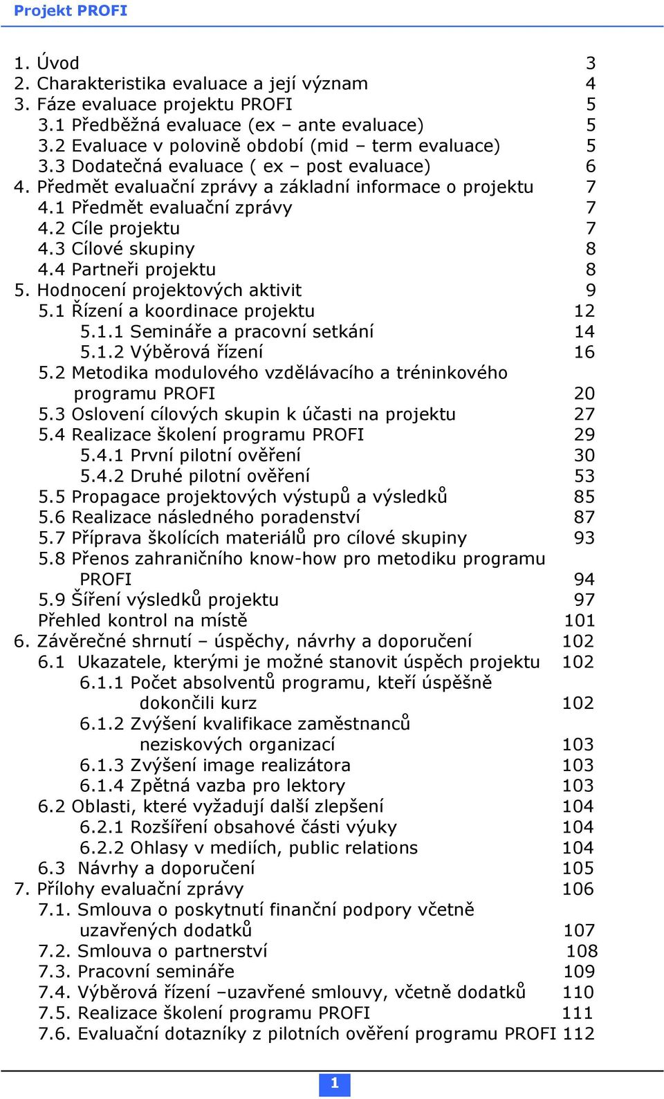 4 Partneři projektu 8 5. Hodnocení projektových aktivit 9 5.1 Řízení a koordinace projektu 12 5.1.1 Semináře a pracovní setkání 14 5.1.2 Výběrová řízení 16 5.