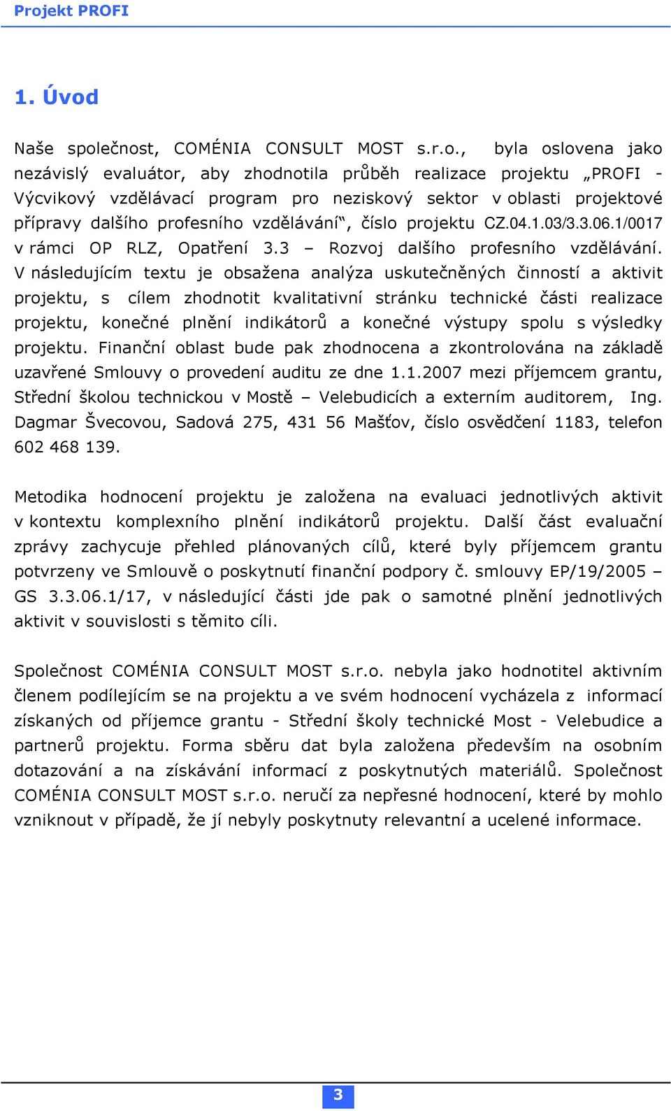 ečnost, COMÉNIA CONSULT MOST s.r.o., byla oslovena jako nezávislý evaluátor, aby zhodnotila průběh realizace projektu PROFI - Výcvikový vzdělávací program pro neziskový sektor v oblasti projektové