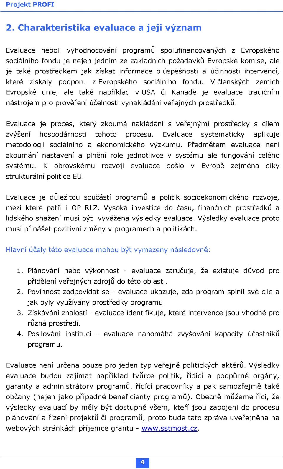 V členských zemích Evropské unie, ale také například v USA či Kanadě je evaluace tradičním nástrojem pro prověření účelnosti vynakládání veřejných prostředků.