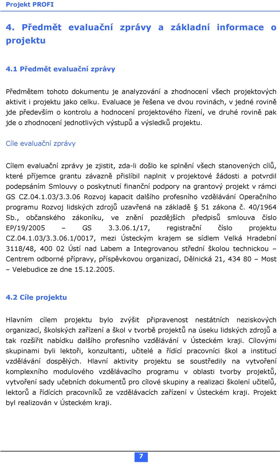 Cíle evaluační zprávy Cílem evaluační zprávy je zjistit, zda-li došlo ke splnění všech stanovených cílů, které příjemce grantu závazně přislíbil naplnit v projektové žádosti a potvrdil podepsáním