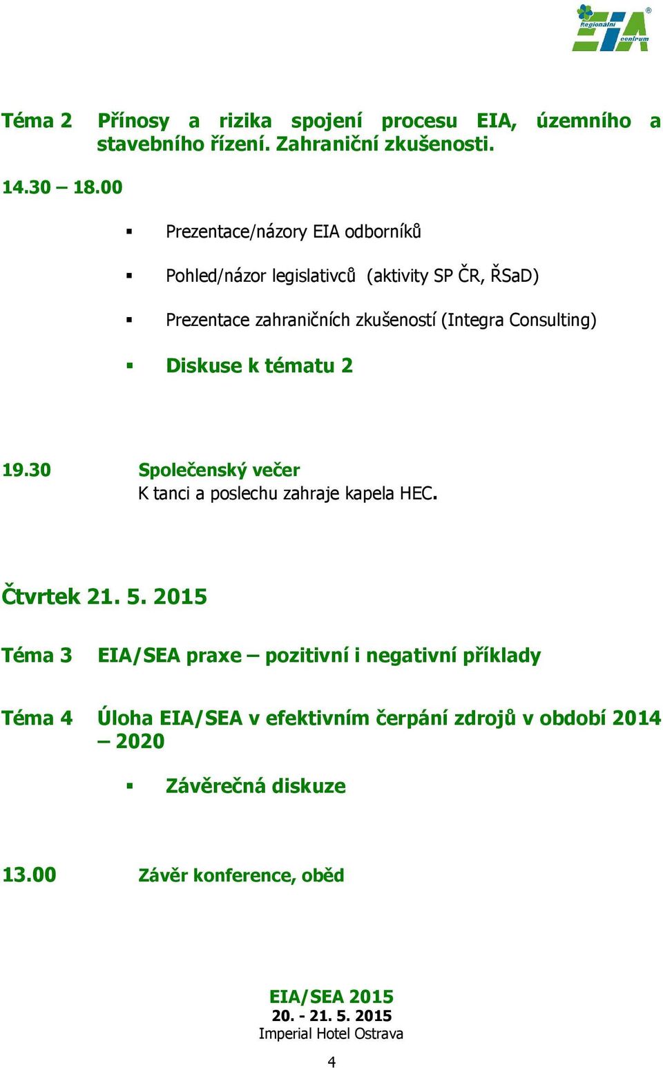 Consulting) Diskuse k tématu 2 19.30 Společenský večer K tanci a poslechu zahraje kapela HEC. Čtvrtek 21. 5.