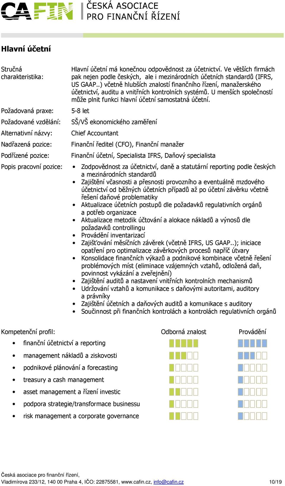 5-8 let Požadované vzdělání: SŠ/VŠ ekonomického zaměření Alternativní názvy: Podřízené pozice: Chief Accountant Finanční ředitel (CFO), Finanční manažer Finanční účetní, Specialista IFRS, Daňový