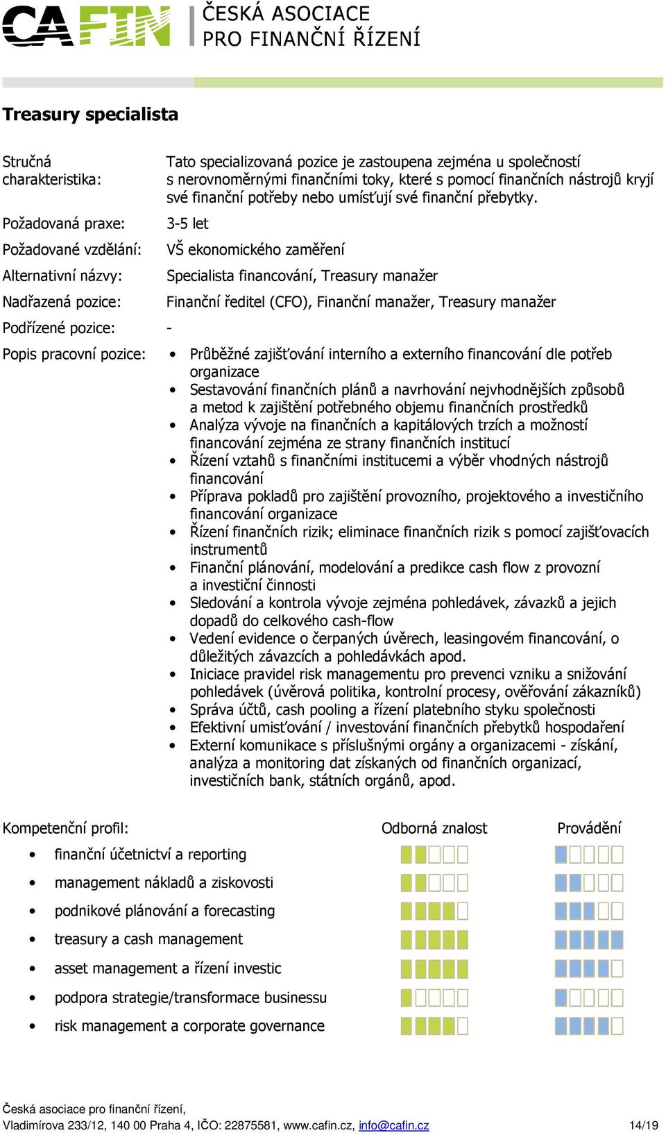 3-5 let Požadované vzdělání: VŠ ekonomického zaměření Alternativní názvy: Podřízené pozice: - Specialista financování, Treasury manažer Finanční ředitel (CFO), Finanční manažer, Treasury manažer