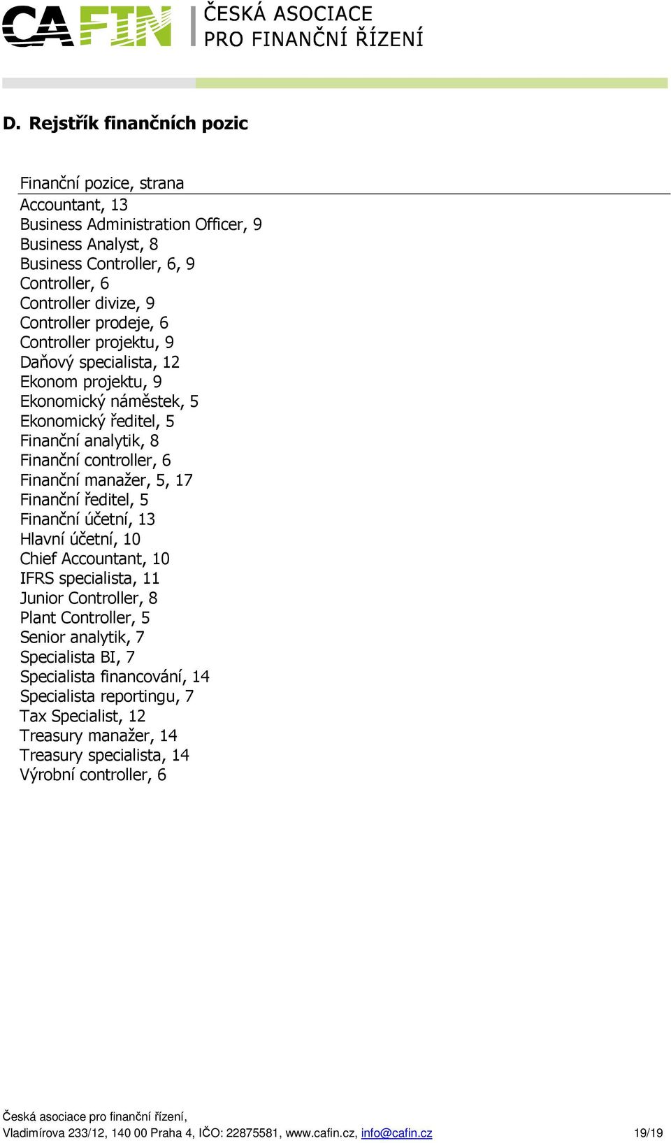 Finanční ředitel, 5 Finanční účetní, 13 Hlavní účetní, 10 Chief Accountant, 10 IFRS specialista, 11 Junior Controller, 8 Plant Controller, 5 Senior analytik, 7 Specialista BI, 7 Specialista