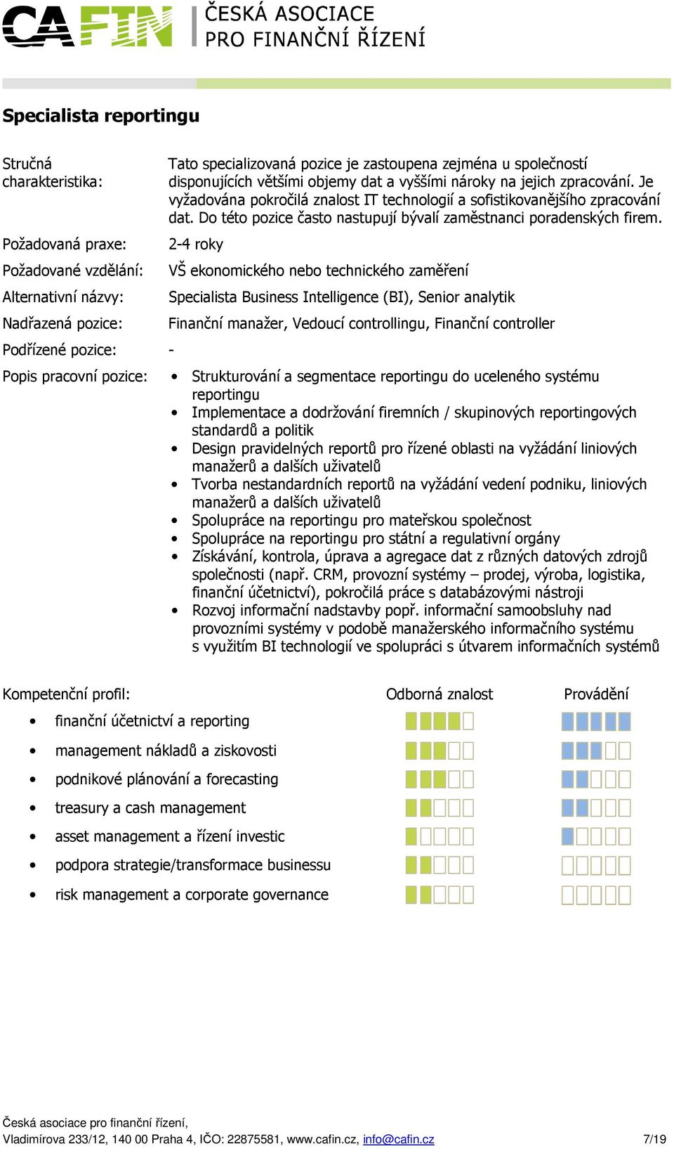 2-4 roky Požadované vzdělání: VŠ ekonomického nebo technického zaměření Alternativní názvy: Podřízené pozice: - Specialista Business Intelligence (BI), Senior analytik Finanční manažer, Vedoucí