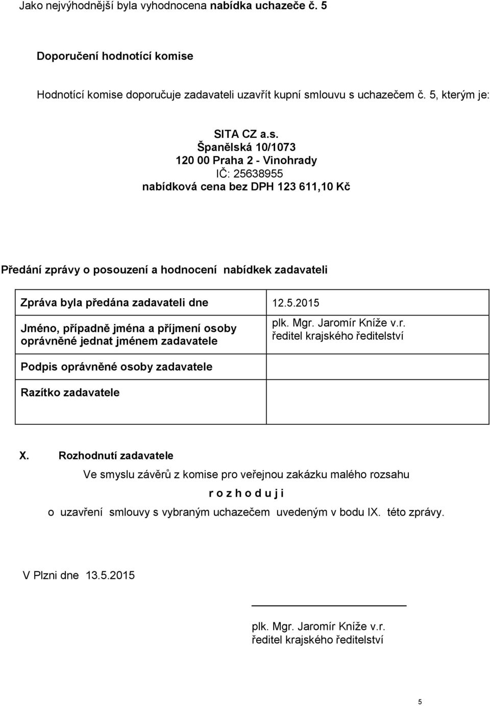 dne 12.5.2015 Jméno, případně jména a příjmení osoby oprávněné jednat jménem zadavatele Podpis oprávněné osoby zadavatele Razítko zadavatele plk. Mgr. Jaromír Kníže v.r. ředitel krajského ředitelství X.