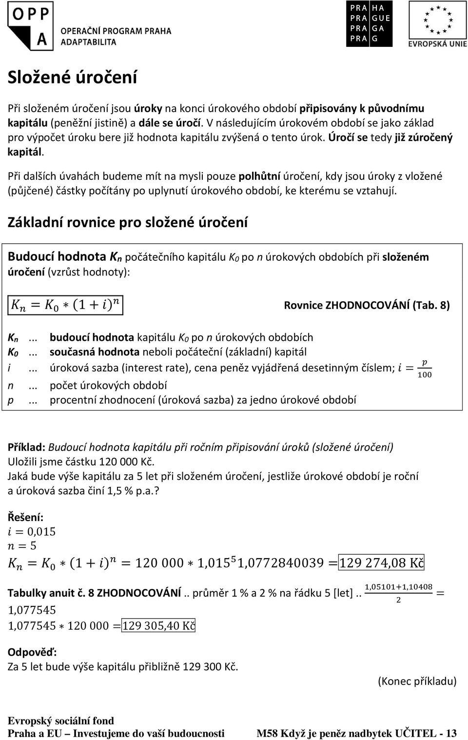 Při dalších úvahách budeme mít na mysli pouze polhůtní úročení, kdy jsou úroky z vložené (půjčené) částky počítány po uplynutí úrokového období, ke kterému se vztahují.