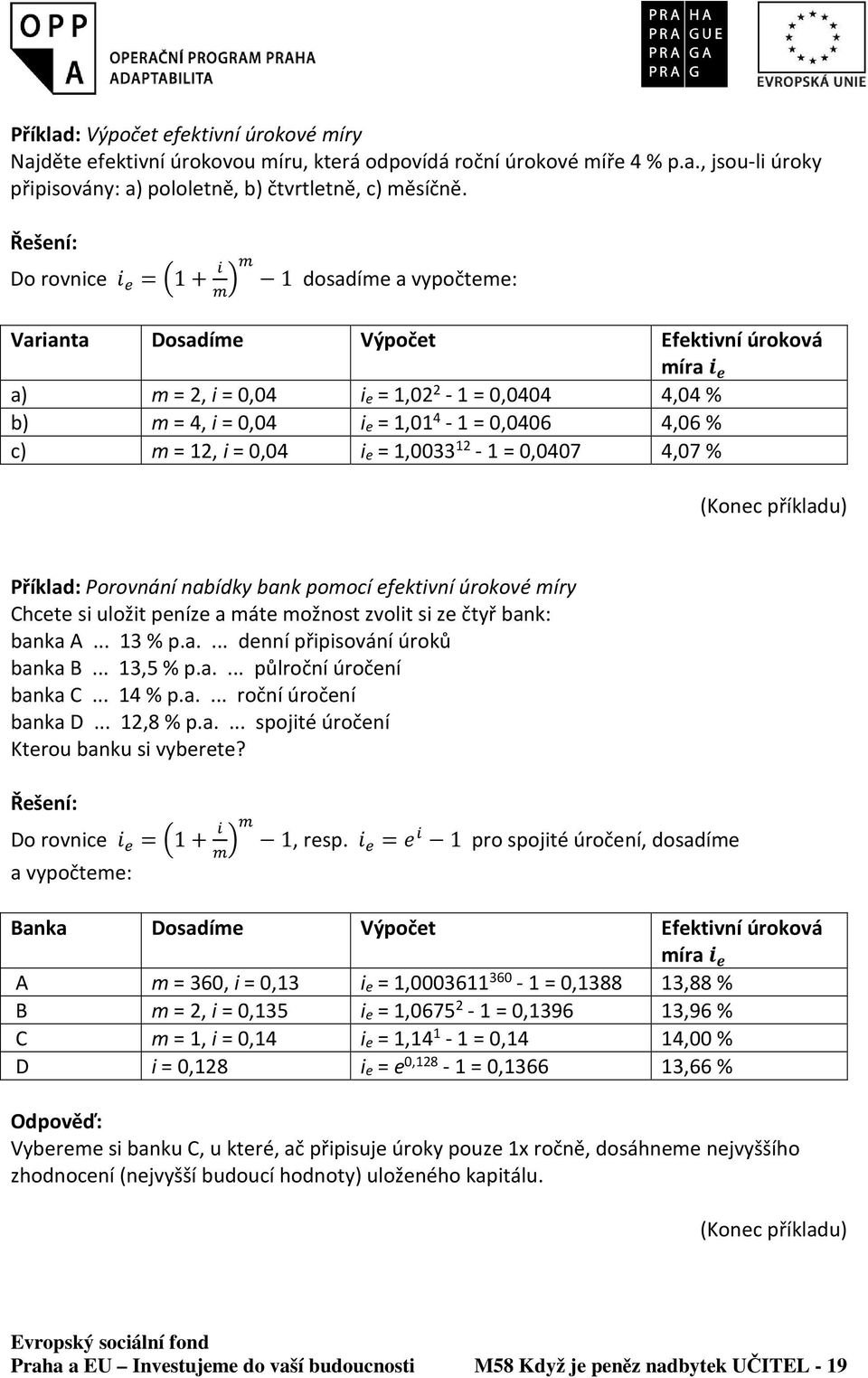 = 12, i = 0,04 ie = 1,0033 12-1 = 0,0407 4,07 % Příklad: Porovnání nabídky bank pomocí efektivní úrokové míry Chcete si uložit peníze a máte možnost zvolit si ze čtyř bank: banka A... 13 % p.a.... denní připisování úroků banka B.