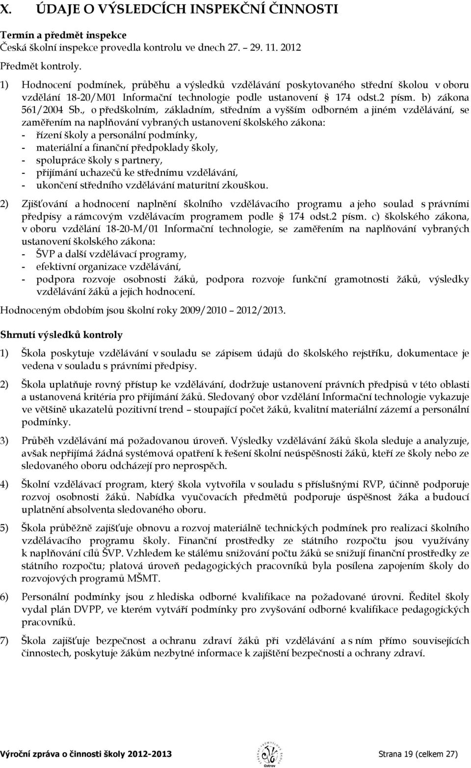 , opředškolním, základním, středním avyšším odborném ajiném vzdělávání, se zaměřením na naplňování vybraných ustanovení školského zákona: - řízení školy a personální podmínky, - materiální a finanční