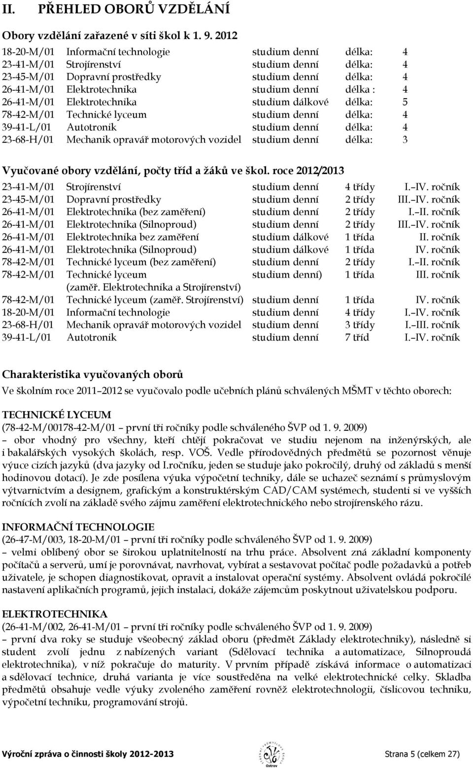 denní délka : 4 26-41-M/01 Elektrotechnika studium dálkové délka: 5 78-42-M/01 Technické lyceum studium denní délka: 4 39-41-L/01 Autotronik studium denní délka: 4 23-68-H/01 Mechanik opravář