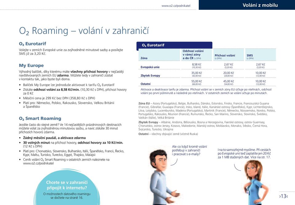 zemích EU zdarma. Můžete tedy v zahraničí zůstat v kontaktu tak, jako byste byli doma. Balíček My Europe lze jednoduše aktivovat k tarifu O 2 Eurotarif Získáte odchozí volání za 8,58 Kč/min.