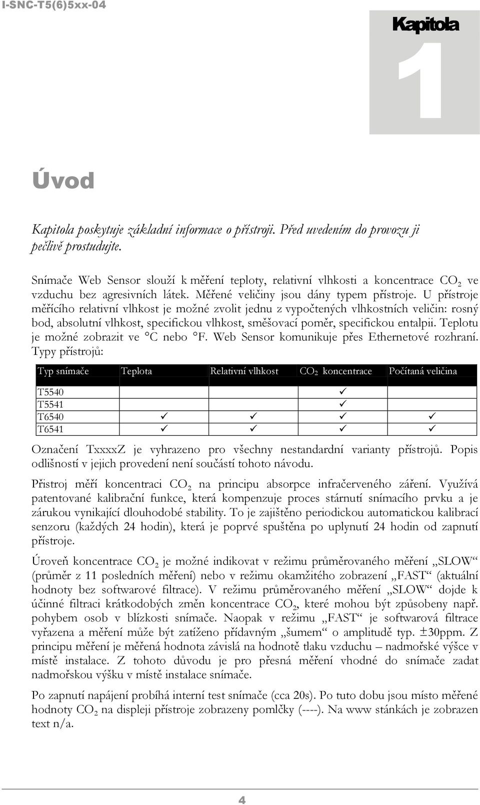 U přístroje měřícího relativní vlhkost je možné zvolit jednu z vypočtených vlhkostních veličin: rosný bod, absolutní vlhkost, specifickou vlhkost, směšovací poměr, specifickou entalpii.