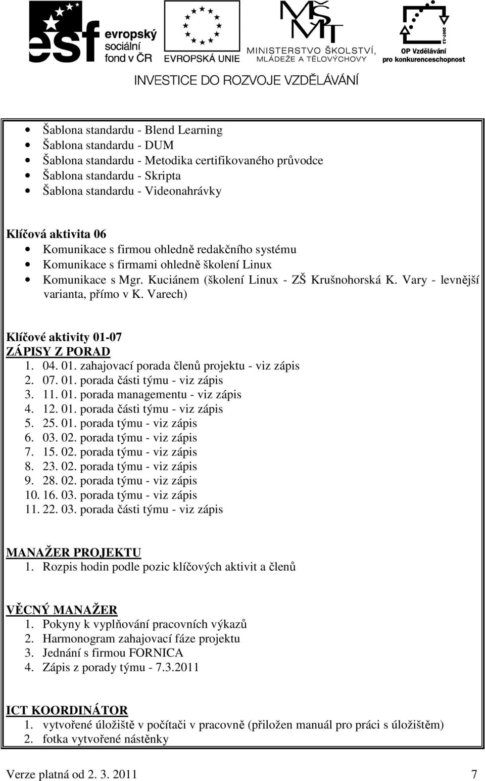 Varech) Klíčové aktivity 01-07 ZÁPISY Z PORAD 1. 04. 01. zahajovací porada členů projektu - viz zápis 2. 07. 01. porada části týmu - viz zápis 3. 11. 01. porada managementu - viz zápis 4. 12. 01. porada části týmu - viz zápis 5.