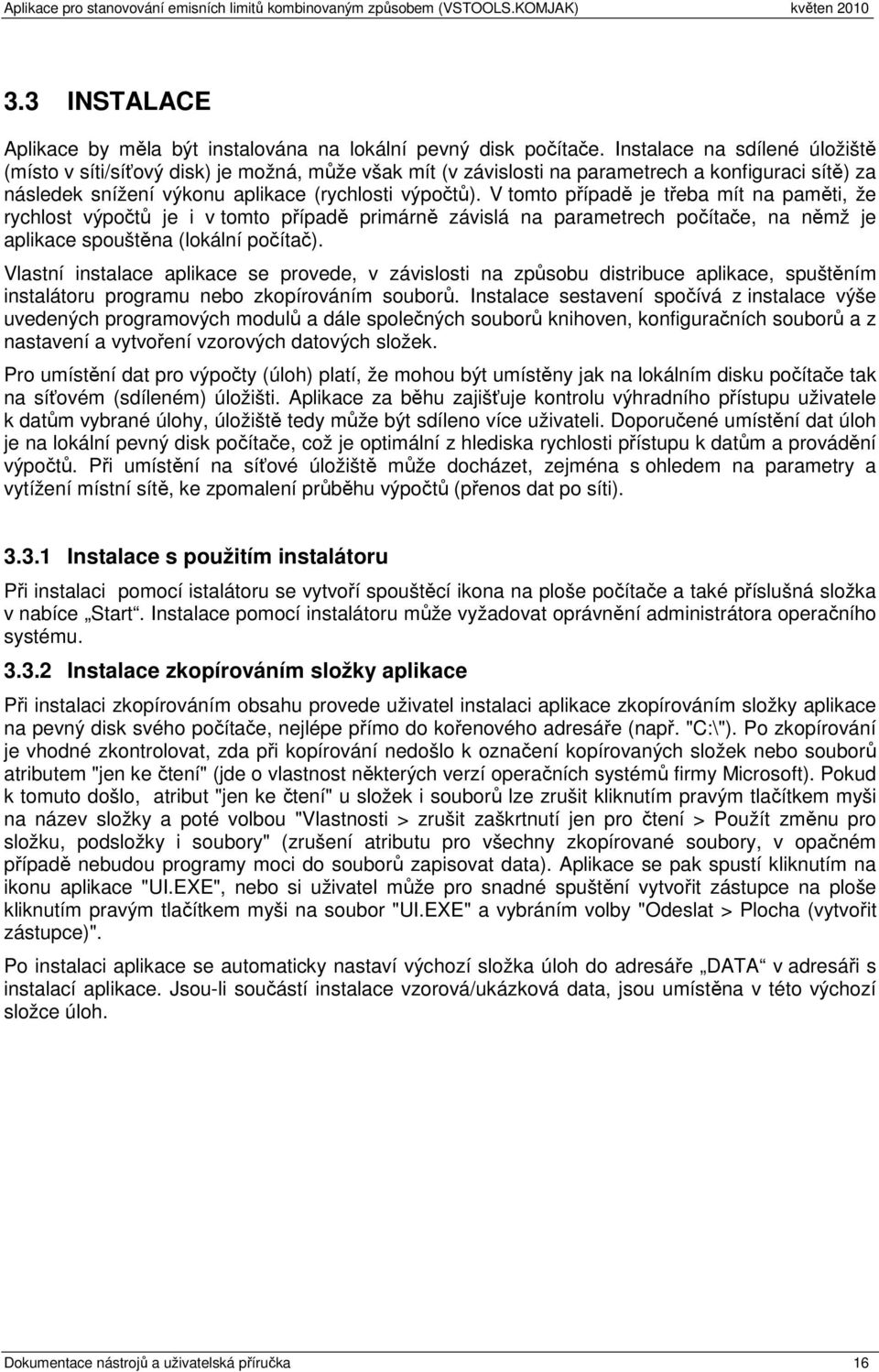 V tmt případě je třeba mít na paměti, že rychlst výpčtů je i v tmt případě primárně závislá na parametrech pčítače, na němž je aplikace spuštěna (lkální pčítač).