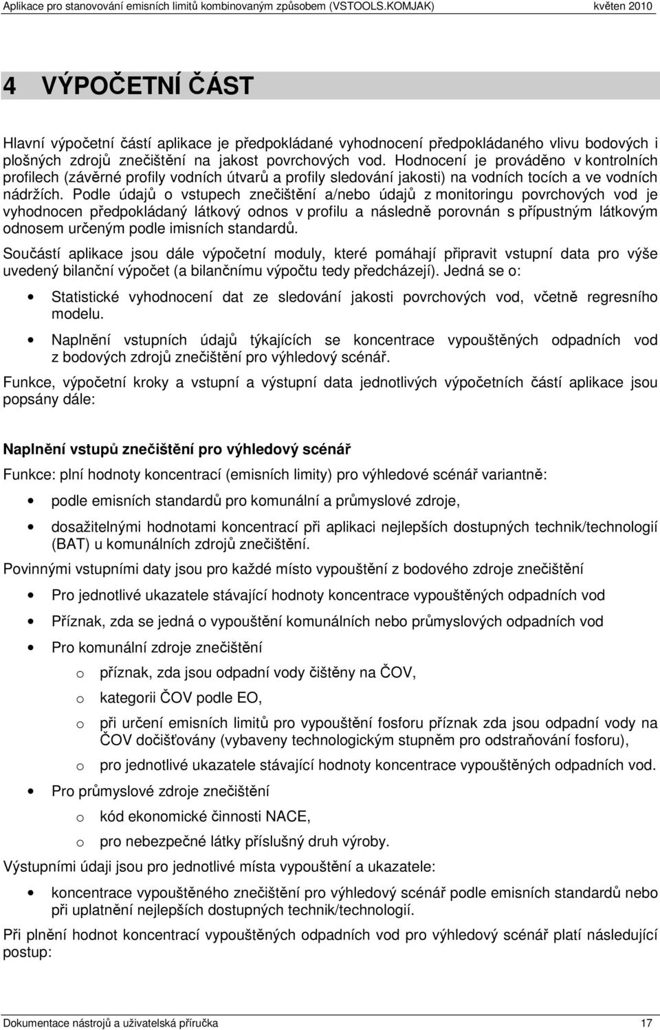 Pdle údajů vstupech znečištění a/neb údajů z mnitringu pvrchvých vd je vyhdncen předpkládaný látkvý dns v prfilu a následně prvnán s přípustným látkvým dnsem určeným pdle imisních standardů.