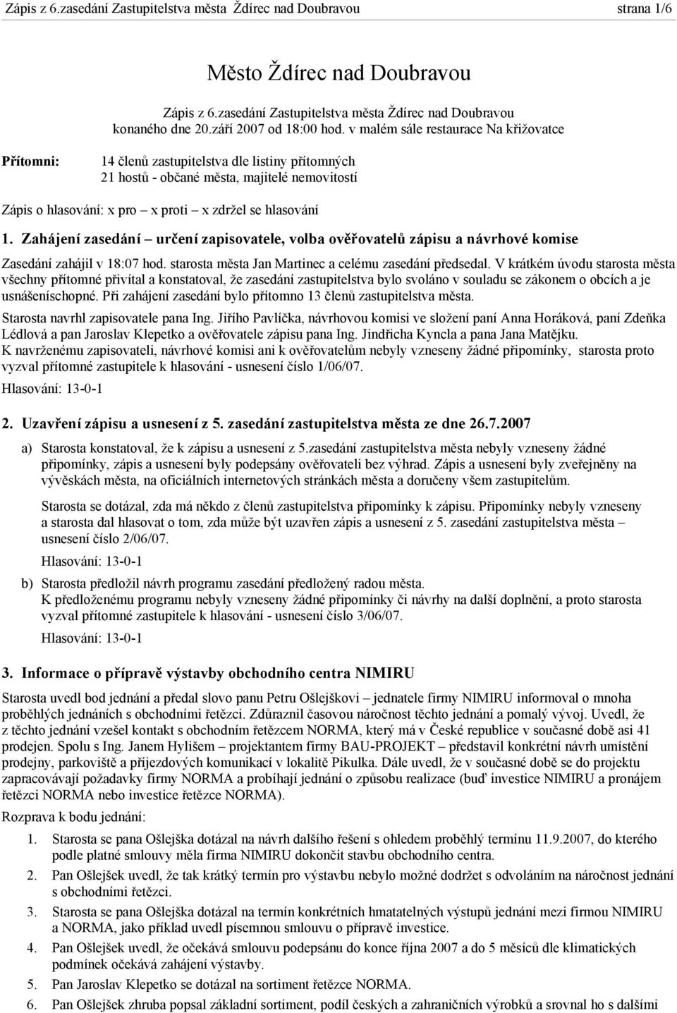 Zahájení zasedání určení zapisovatele, volba ověřovatelů zápisu a návrhové komise Zasedání zahájil v 18:07 hod. starosta města Jan Martinec a celému zasedání předsedal.