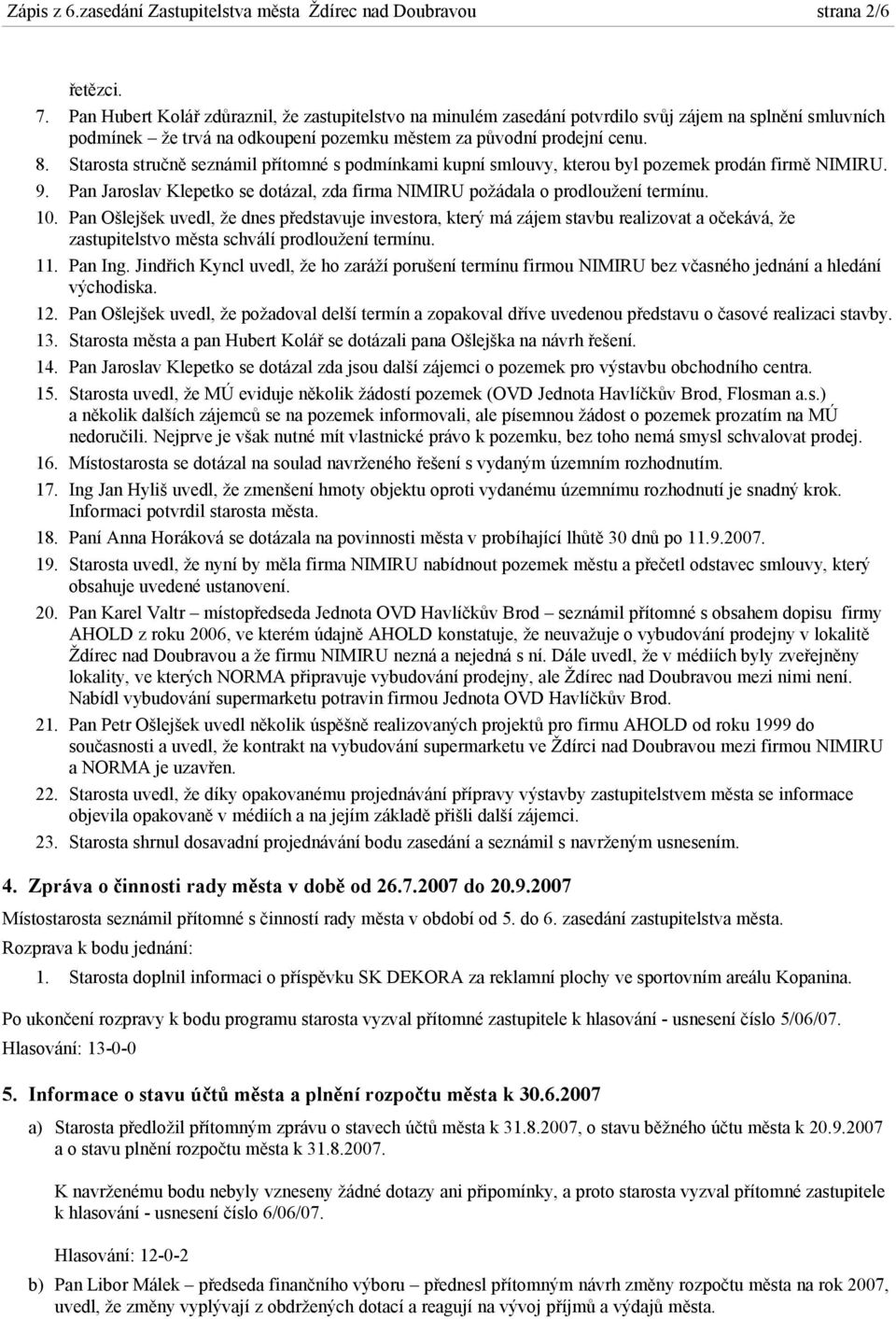 Starosta stručně seznámil přítomné s podmínkami kupní smlouvy, kterou byl pozemek prodán firmě NIMIRU. 9. Pan Jaroslav Klepetko se dotázal, zda firma NIMIRU požádala o prodloužení termínu. 10.