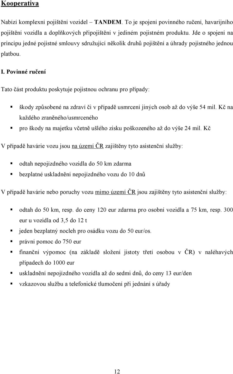 Povinné ručení Tato část produktu poskytuje pojistnou ochranu pro případy: škody způsobené na zdraví či v případě usmrcení jiných osob až do výše 54 mil.