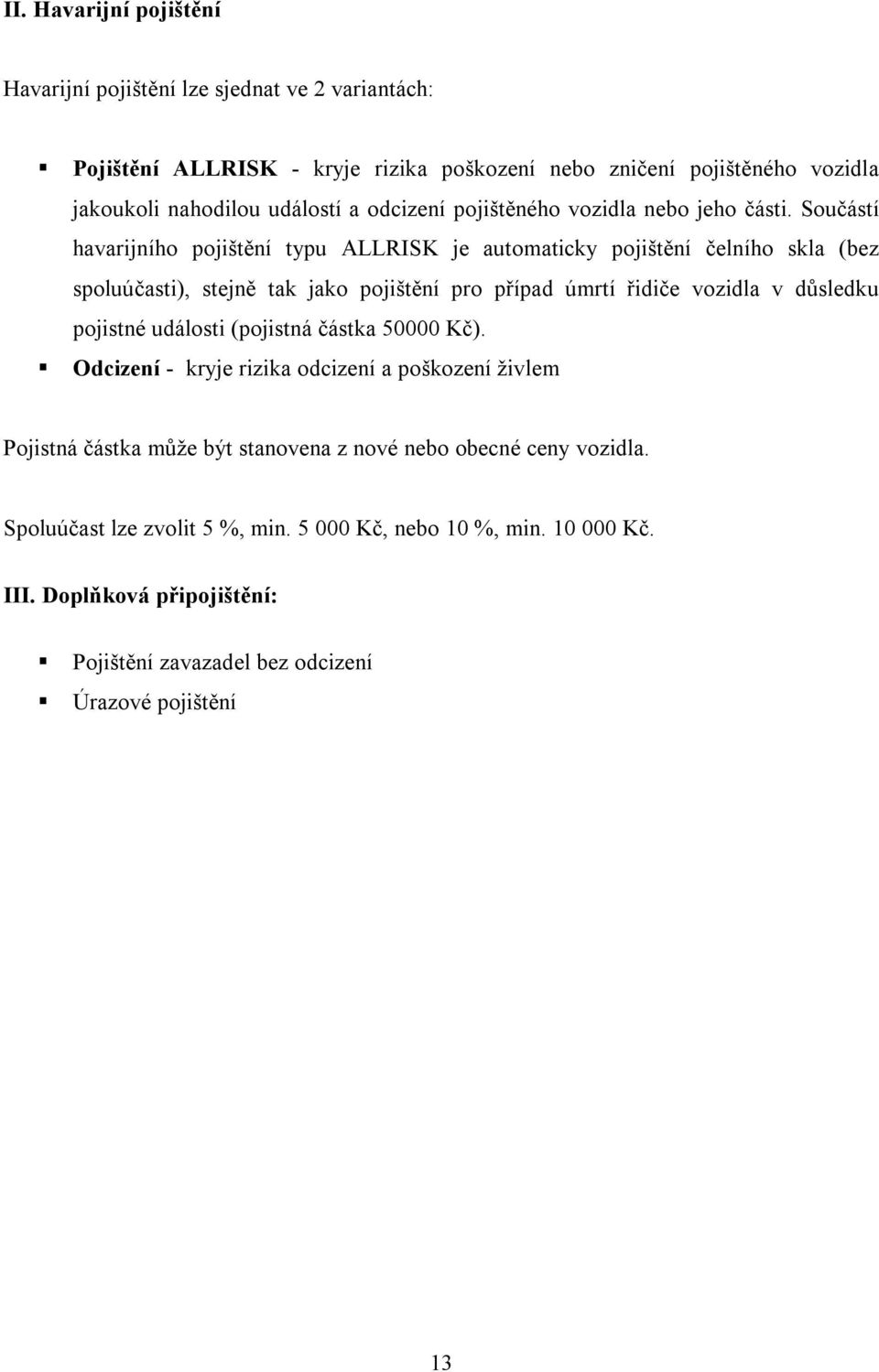 Součástí havarijního pojištění typu ALLRISK je automaticky pojištění čelního skla (bez spoluúčasti), stejně tak jako pojištění pro případ úmrtí řidiče vozidla v důsledku pojistné