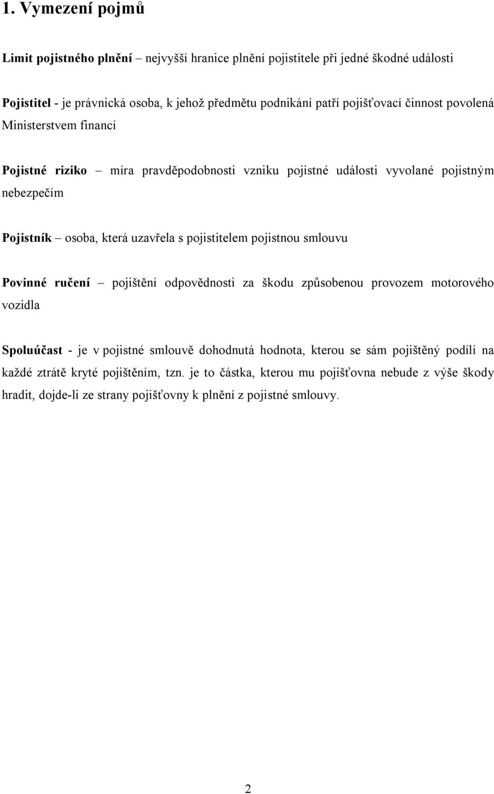 pojistitelem pojistnou smlouvu Povinné ručení pojištění odpovědnosti za škodu způsobenou provozem motorového vozidla Spoluúčast - je v pojistné smlouvě dohodnutá hodnota, kterou