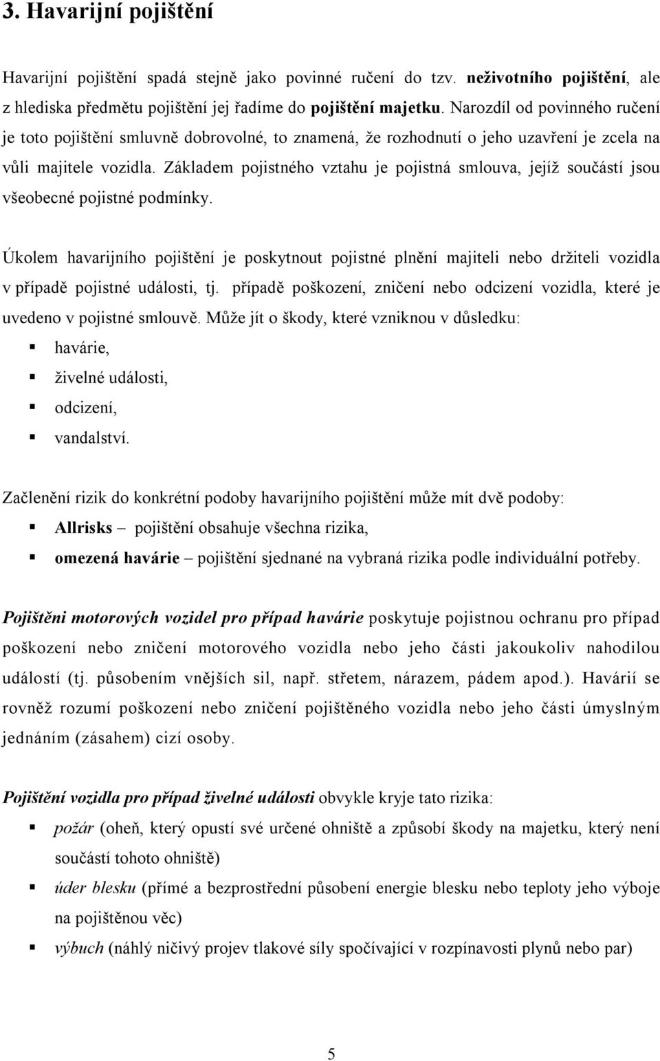 Základem pojistného vztahu je pojistná smlouva, jejíž součástí jsou všeobecné pojistné podmínky.