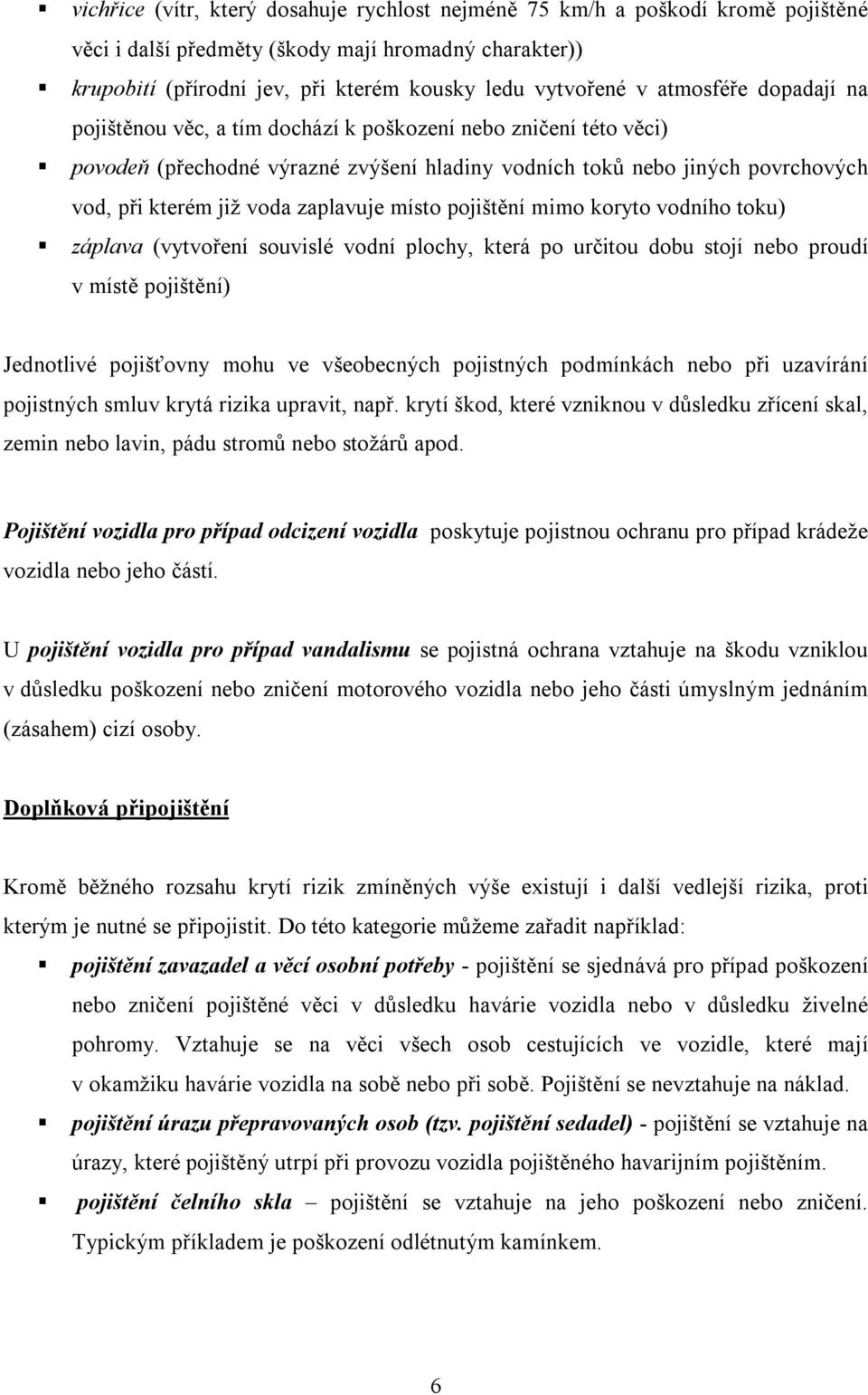 zaplavuje místo pojištění mimo koryto vodního toku) záplava (vytvoření souvislé vodní plochy, která po určitou dobu stojí nebo proudí v místě pojištění) Jednotlivé pojišťovny mohu ve všeobecných