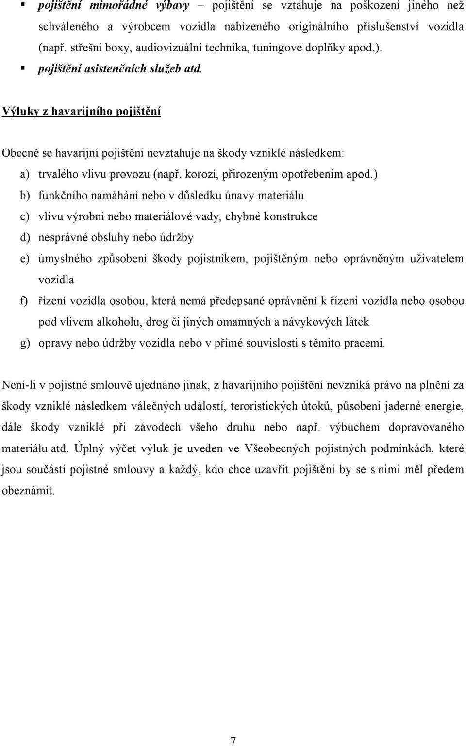 Výluky z havarijního pojištění Obecně se havarijní pojištění nevztahuje na škody vzniklé následkem: a) trvalého vlivu provozu (např. korozí, přirozeným opotřebením apod.