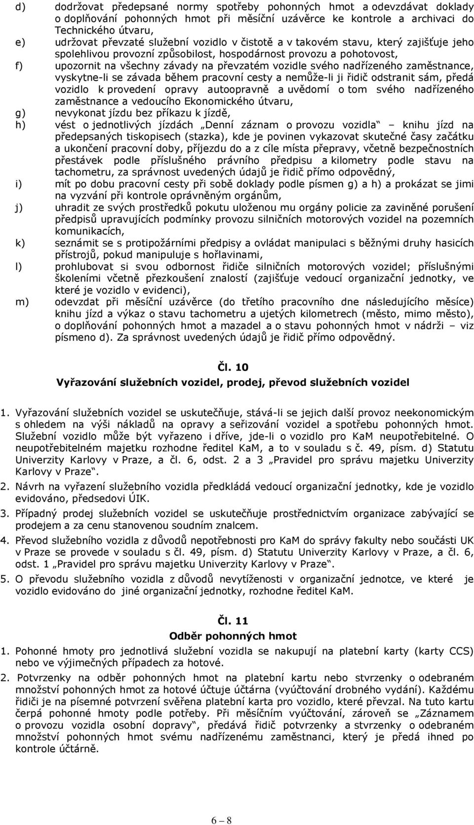 nadřízeného zaměstnance, vyskytne-li se závada během pracovní cesty a nemůže-li ji řidič odstranit sám, předá vozidlo k provedení opravy autoopravně a uvědomí o tom svého nadřízeného zaměstnance a