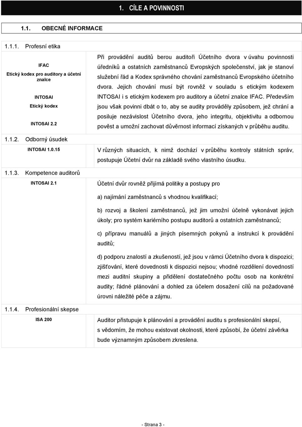 Evropského účetního dvora. Jejich chování musí být rovněž v souladu s etickým kodexem INTOSAI i s etickým kodexem pro auditory a účetní znalce IFAC.