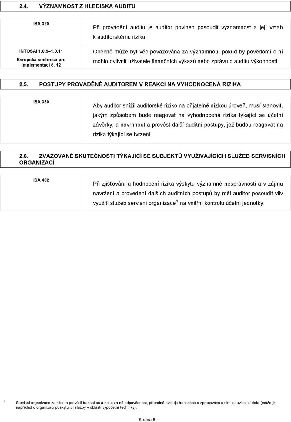 POSTUPY PROVÁDĚNÉ AUDITOREM V REAKCI NA VYHODNOCENÁ RIZIKA ISA 330 Aby auditor snížil auditorské riziko na přijatelně nízkou úroveň, musí stanovit, jakým způsobem bude reagovat na vyhodnocená rizika