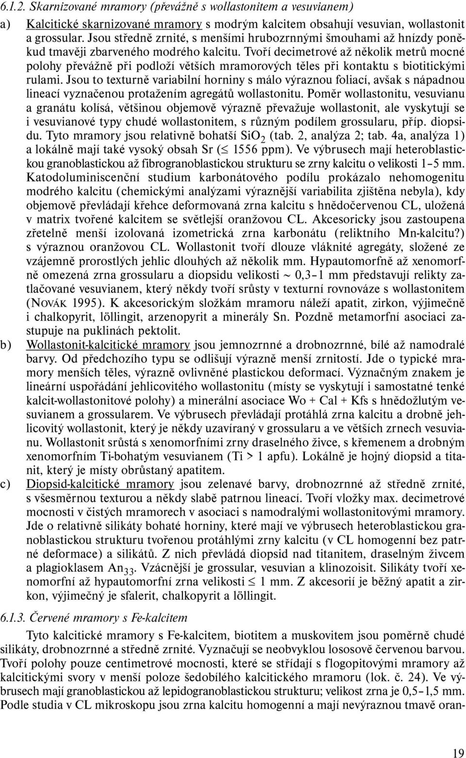 Tvoří decimetrové až několik metrů mocné polohy převážně při podloží větších mramorových těles při kontaktu s biotitickými rulami.