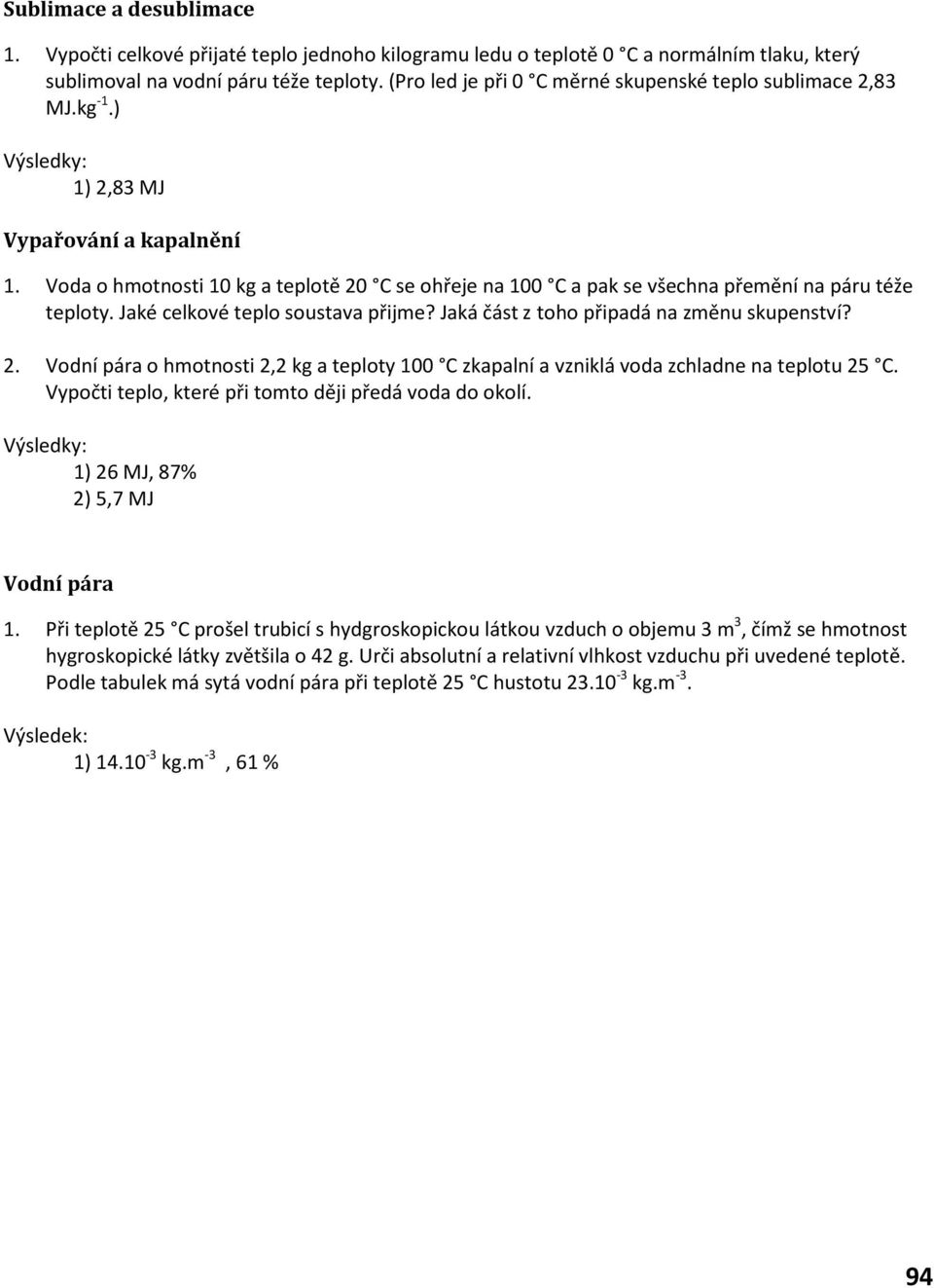 Jaká část z toho připadá na zěnu skupenství? 2. Vodní pára o hotnosti 2,2 kg a tepoty 100 C zkapaní a vzniká voda zchadne na tepotu 25 C. Vypočti tepo, které při toto ději předá voda do okoí.