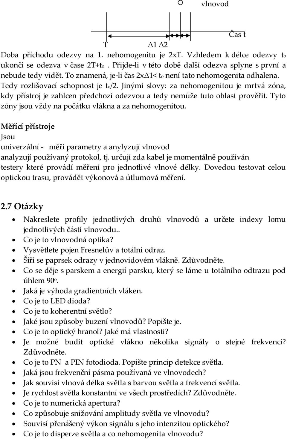 Jinými slovy: za nehomogenitou je mrtv{ zóna, kdy přístroj je zahlcen předchozí odezvou a tedy nemůže tuto oblast prověřit. Tyto zóny jsou vždy na poč{tku vl{kna a za nehomogenitou.