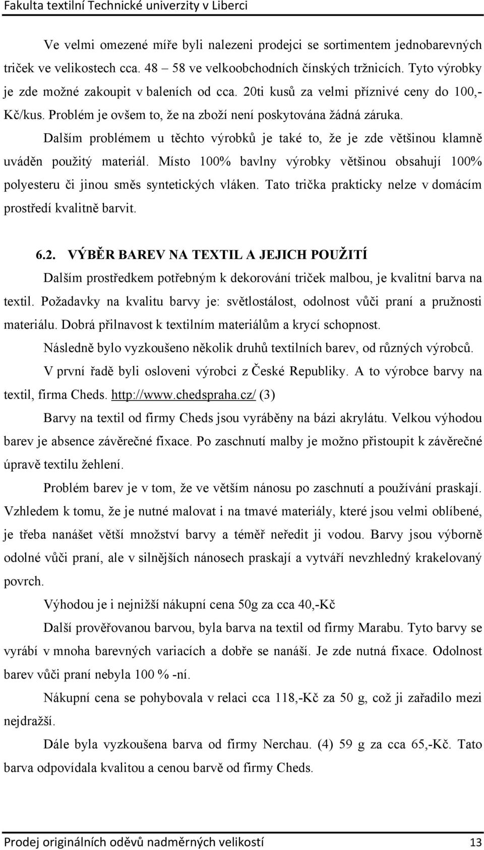 Dalším problémem u těchto výrobků je také to, že je zde většinou klamně uváděn použitý materiál. Místo 100% bavlny výrobky většinou obsahují 100% polyesteru či jinou směs syntetických vláken.