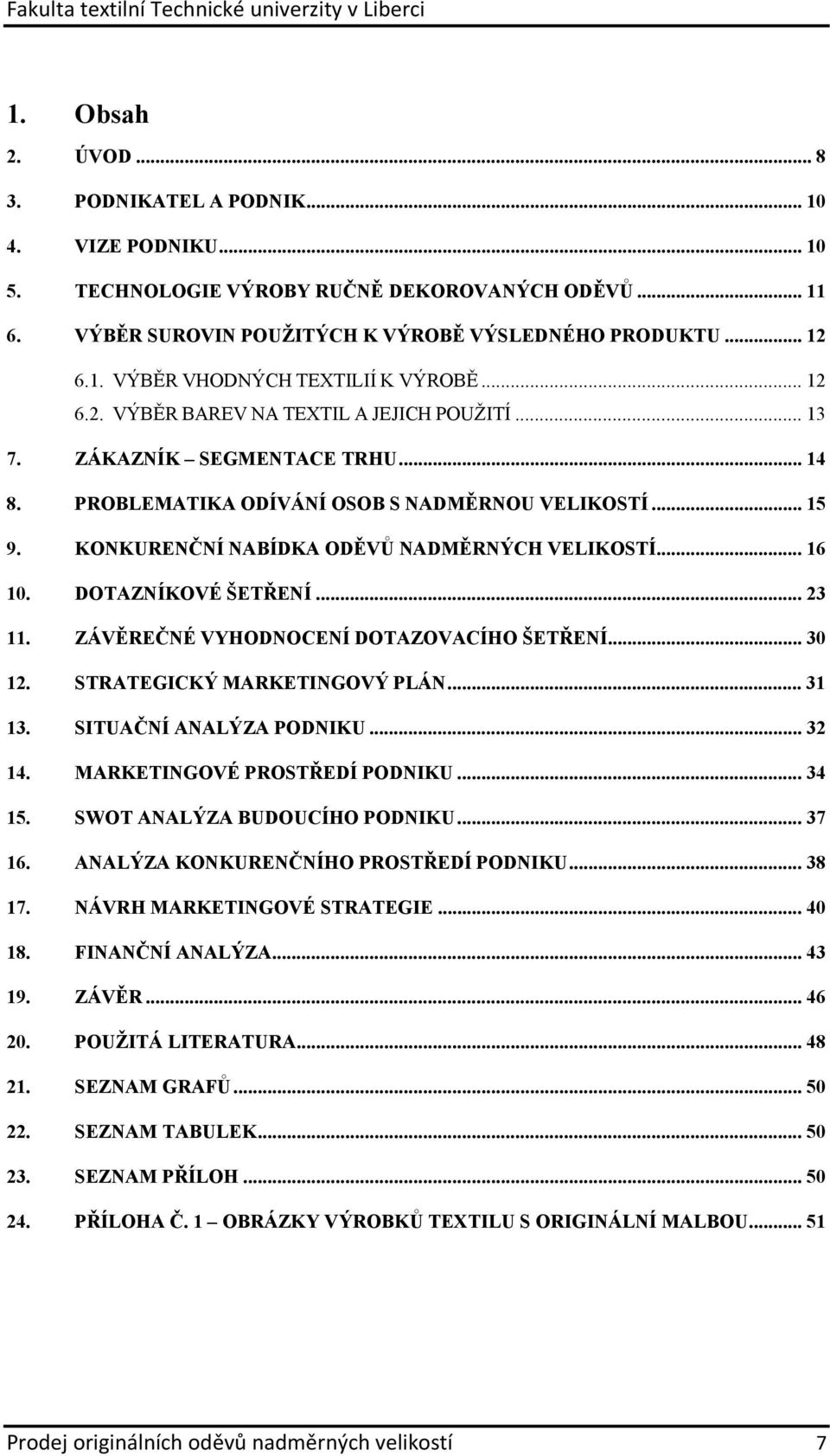 .. 16 10. DOTAZNÍKOVÉ ŠETŘENÍ... 23 11. ZÁVĚREČNÉ VYHODNOCENÍ DOTAZOVACÍHO ŠETŘENÍ... 30 12. STRATEGICKÝ MARKETINGOVÝ PLÁN... 31 13. SITUAČNÍ ANALÝZA PODNIKU... 32 14. MARKETINGOVÉ PROSTŘEDÍ PODNIKU.